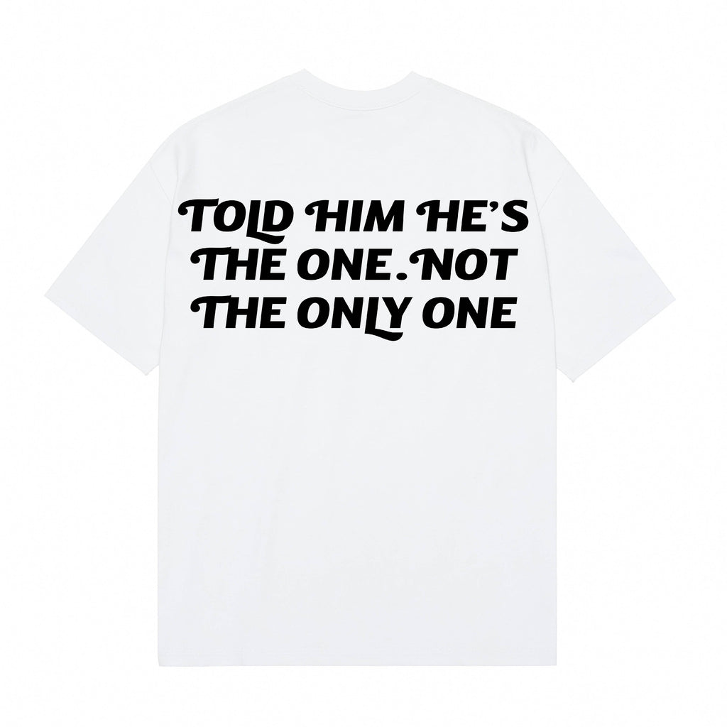 “Told Him He’s The One. Not The Only One” Luxe Tee