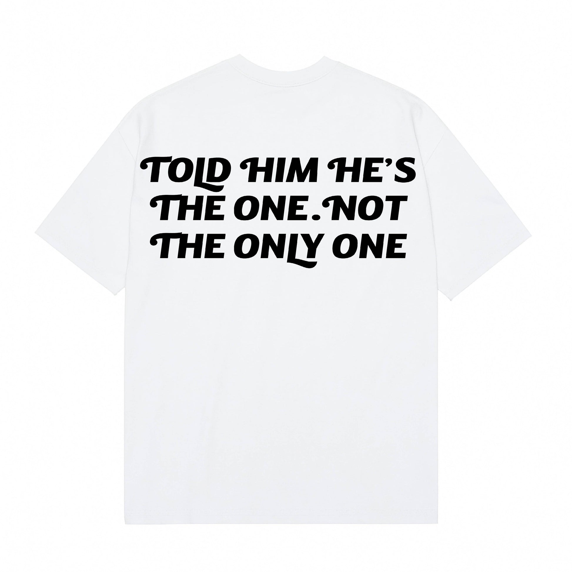 “Told Him He’s The One. Not The Only One” Luxe Tee